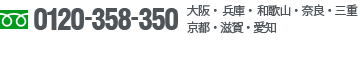 0120-358-350 大阪・兵庫・和歌山・奈良・三重・京都・滋賀・愛知